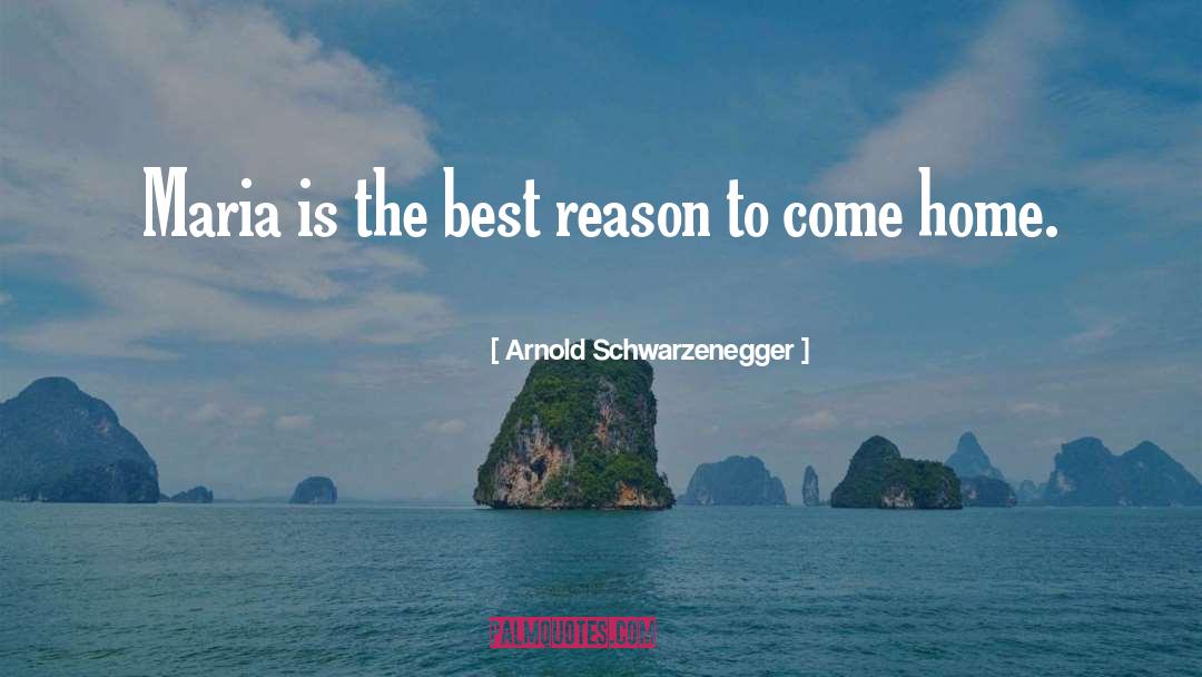 Arnold Schwarzenegger Quotes: Maria is the best reason