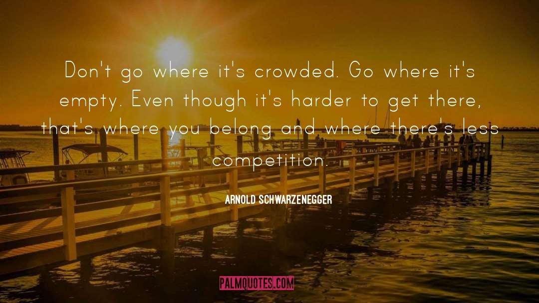 Arnold Schwarzenegger Quotes: Don't go where it's crowded.