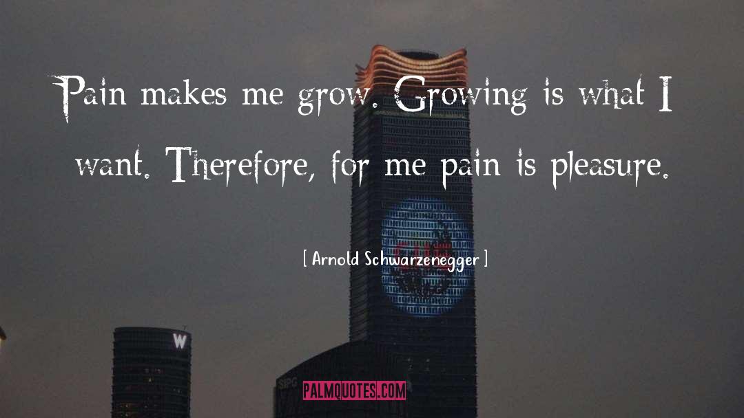 Arnold Schwarzenegger Quotes: Pain makes me grow. Growing