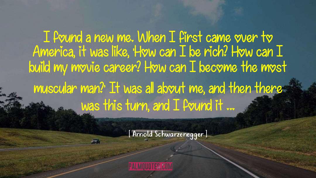 Arnold Schwarzenegger Quotes: I found a new me.