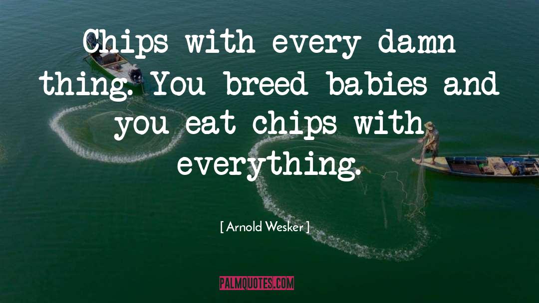 Arnold Wesker Quotes: Chips with every damn thing.