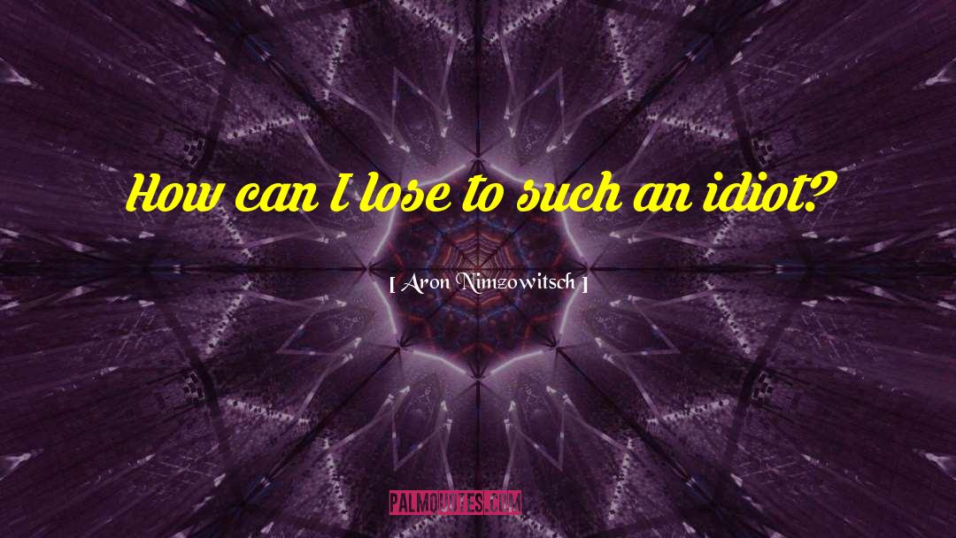 Aron Nimzowitsch Quotes: How can I lose to