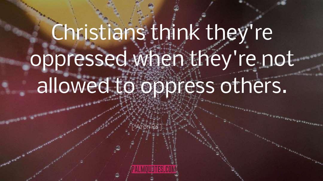 Aron Ra Quotes: Christians think they're oppressed when