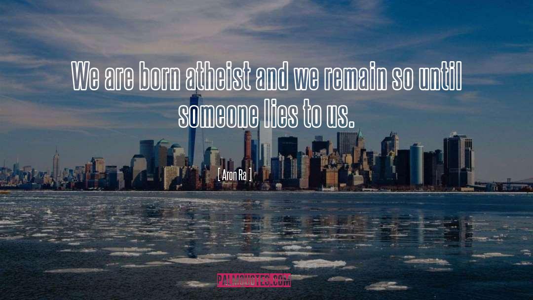 Aron Ra Quotes: We are born atheist and