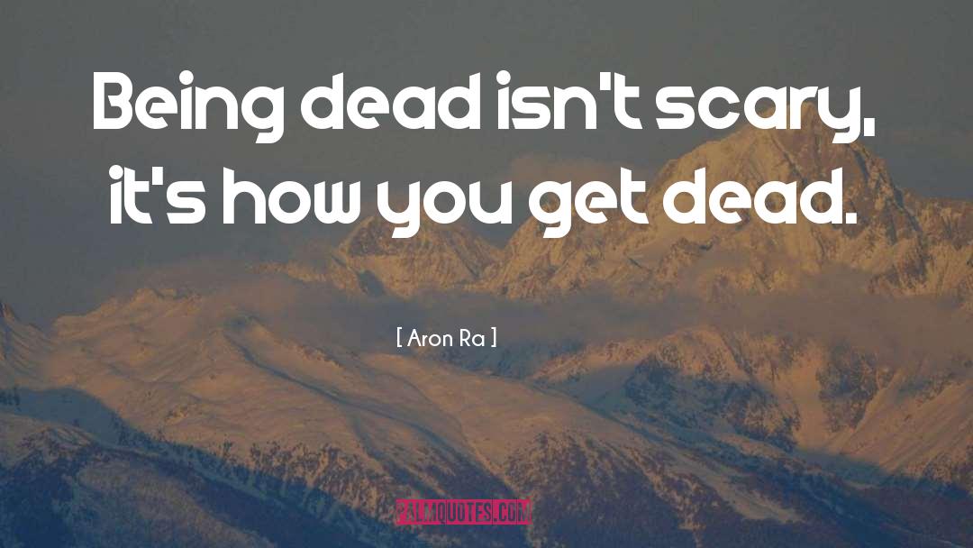 Aron Ra Quotes: Being dead isn't scary, it's