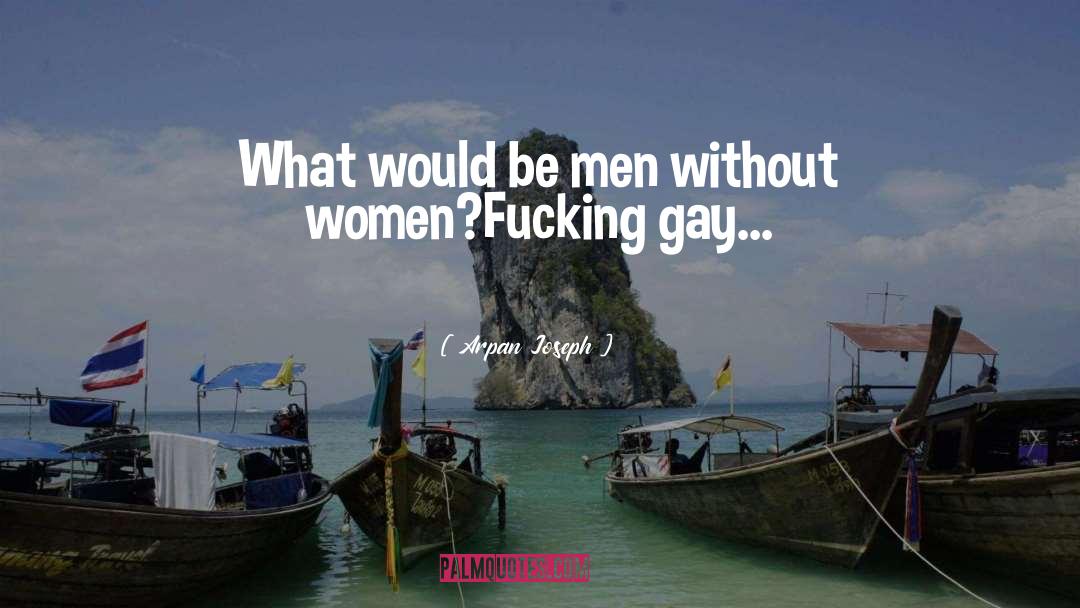 Arpan Joseph Quotes: What would be men without