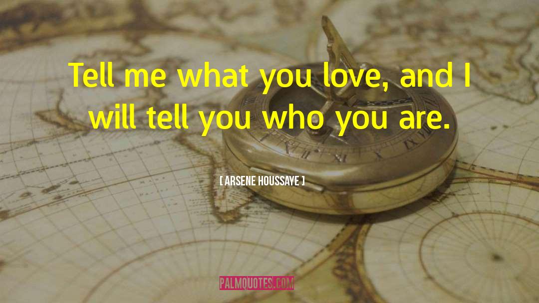 Arsene Houssaye Quotes: Tell me what you love,
