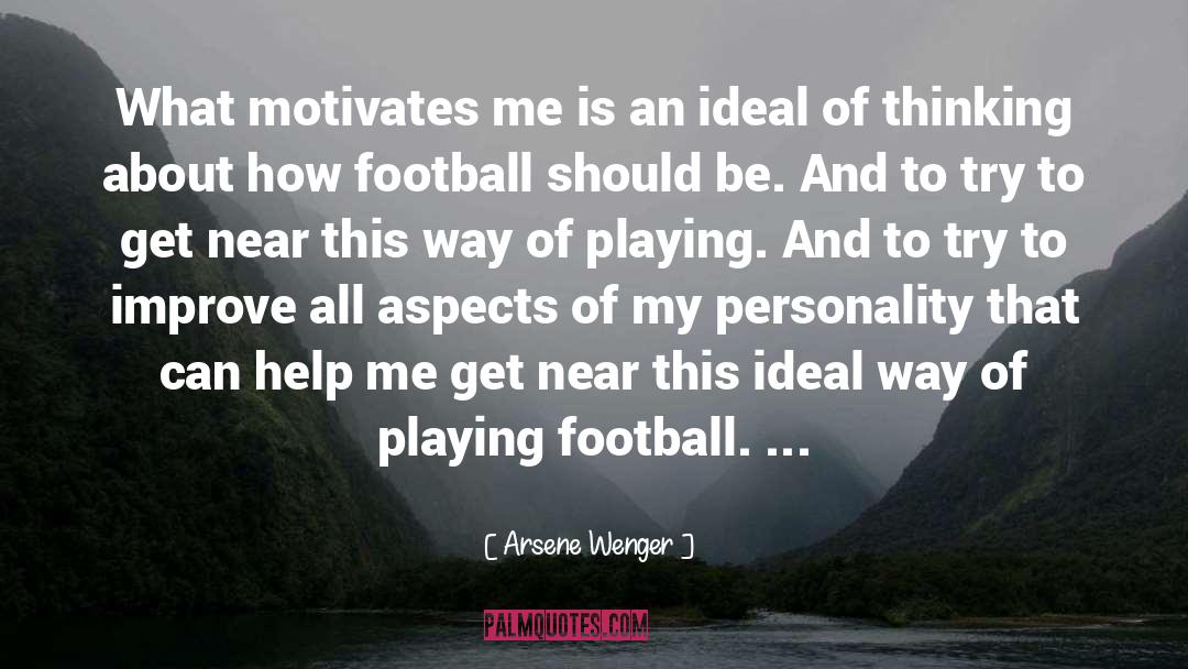 Arsene Wenger Quotes: What motivates me is an