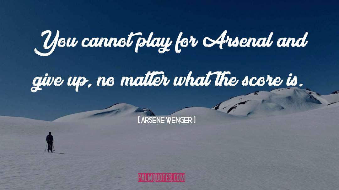 Arsene Wenger Quotes: You cannot play for Arsenal