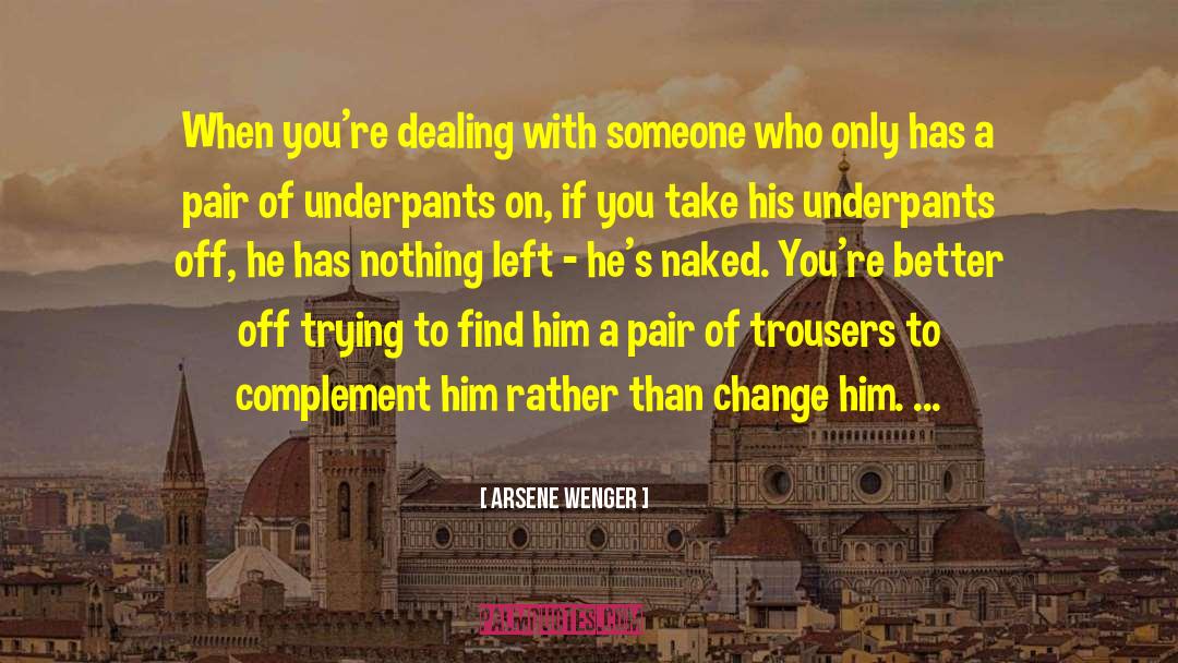 Arsene Wenger Quotes: When you're dealing with someone