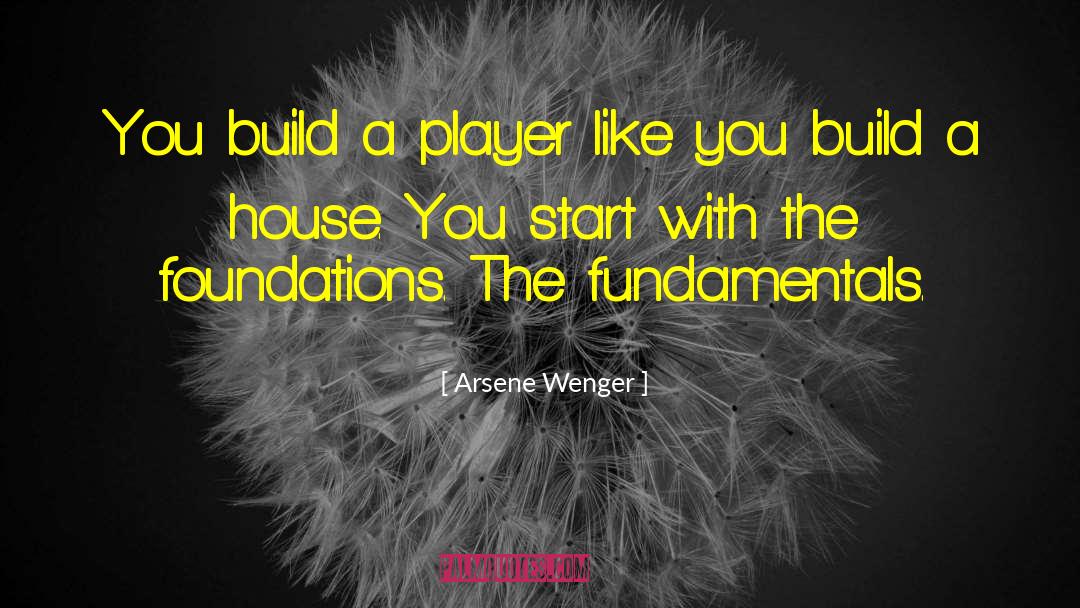 Arsene Wenger Quotes: You build a player like