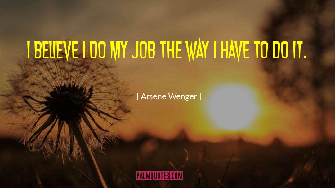 Arsene Wenger Quotes: I believe I do my