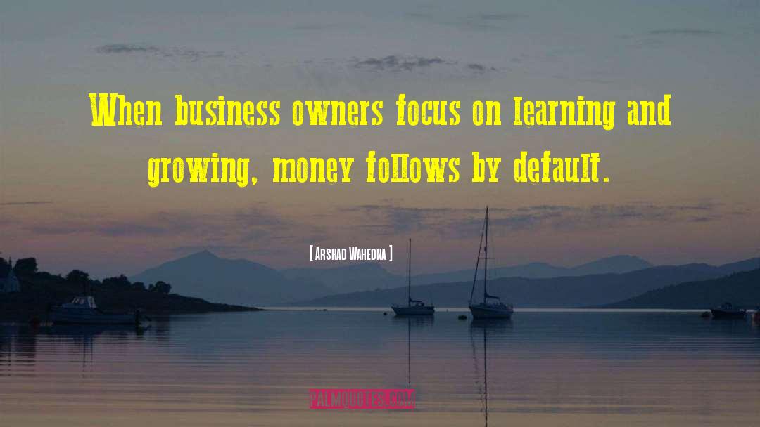 Arshad Wahedna Quotes: When business owners focus on