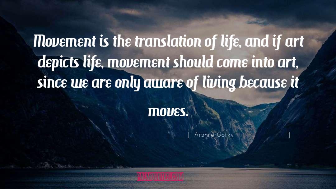 Arshile Gorky Quotes: Movement is the translation of