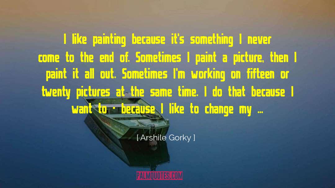 Arshile Gorky Quotes: I like painting because it's