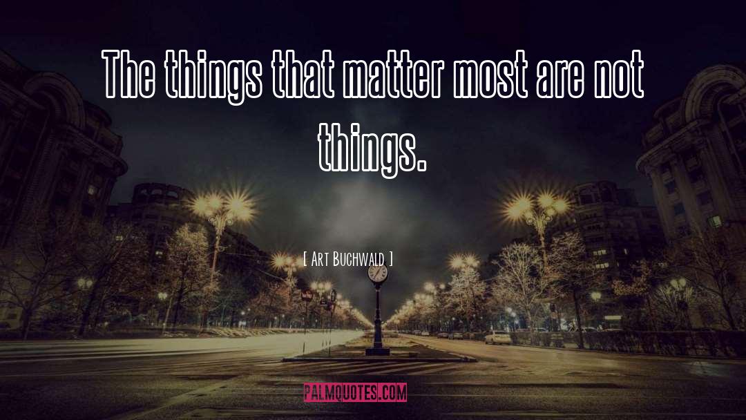 Art Buchwald Quotes: The things that matter most