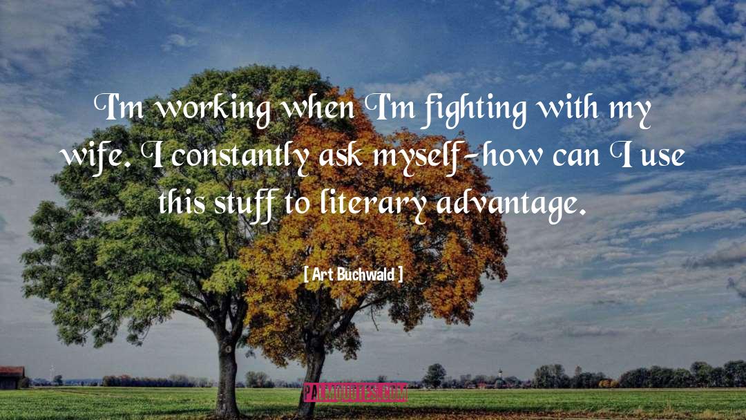 Art Buchwald Quotes: I'm working when I'm fighting