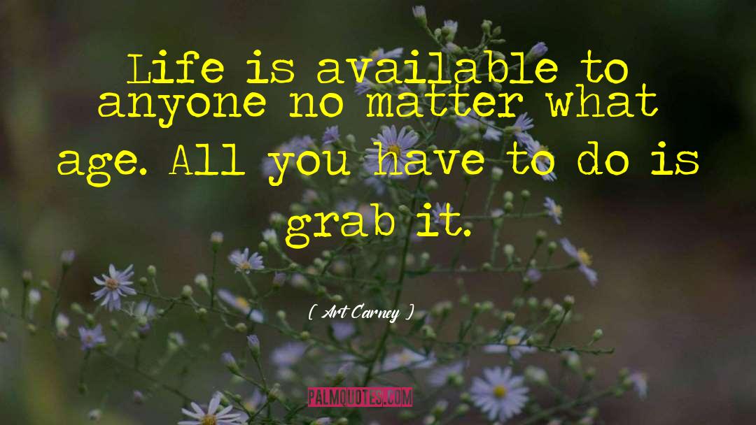 Art Carney Quotes: Life is available to anyone