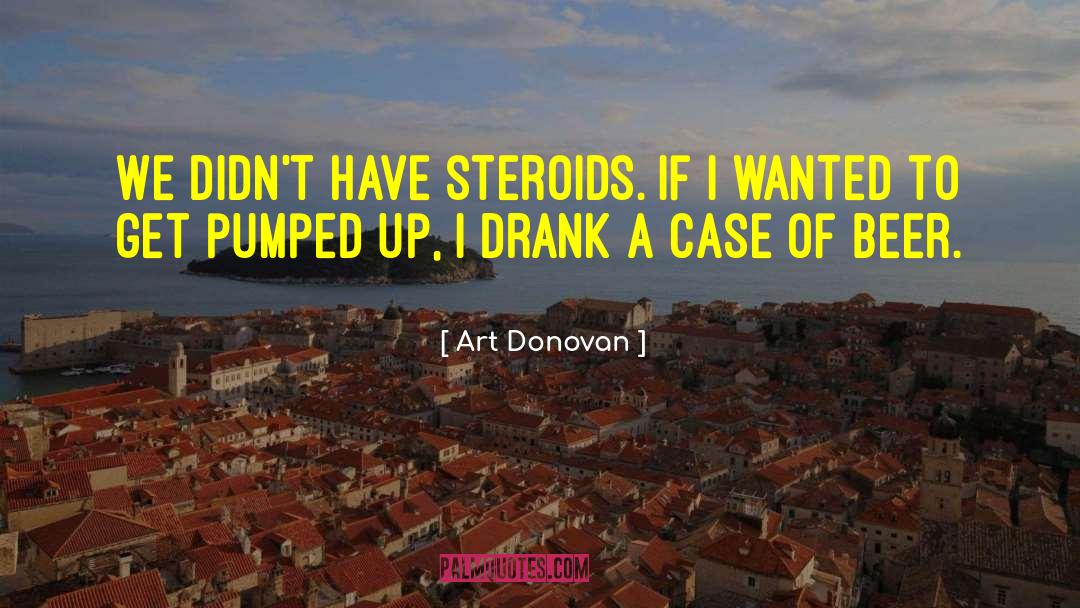 Art Donovan Quotes: We didn't have steroids. If