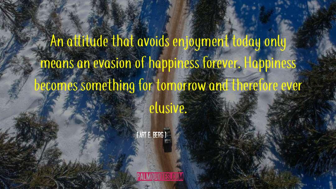 Art E. Berg Quotes: An attitude that avoids enjoyment