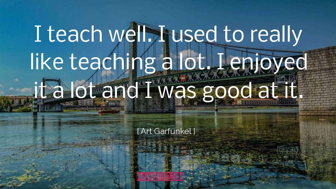 Art Garfunkel Quotes: I teach well. I used