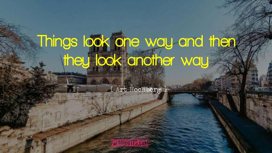 Art Hochberg Quotes: Things look one way and