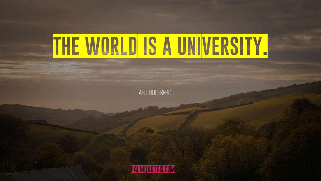 Art Hochberg Quotes: The world is a university.