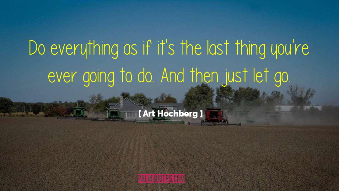 Art Hochberg Quotes: Do everything as if it's