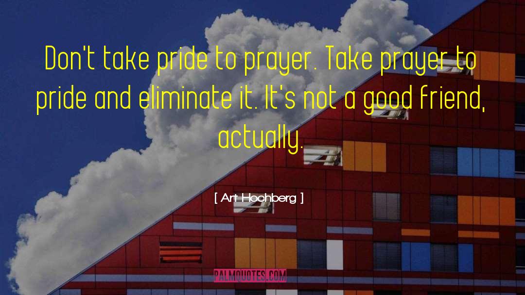Art Hochberg Quotes: Don't take pride to prayer.