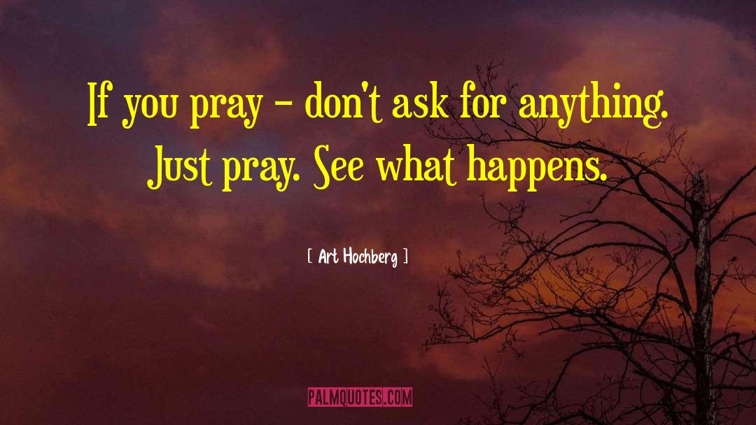 Art Hochberg Quotes: If you pray – don't