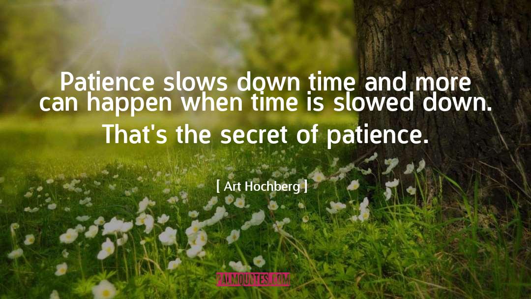 Art Hochberg Quotes: Patience slows down time and