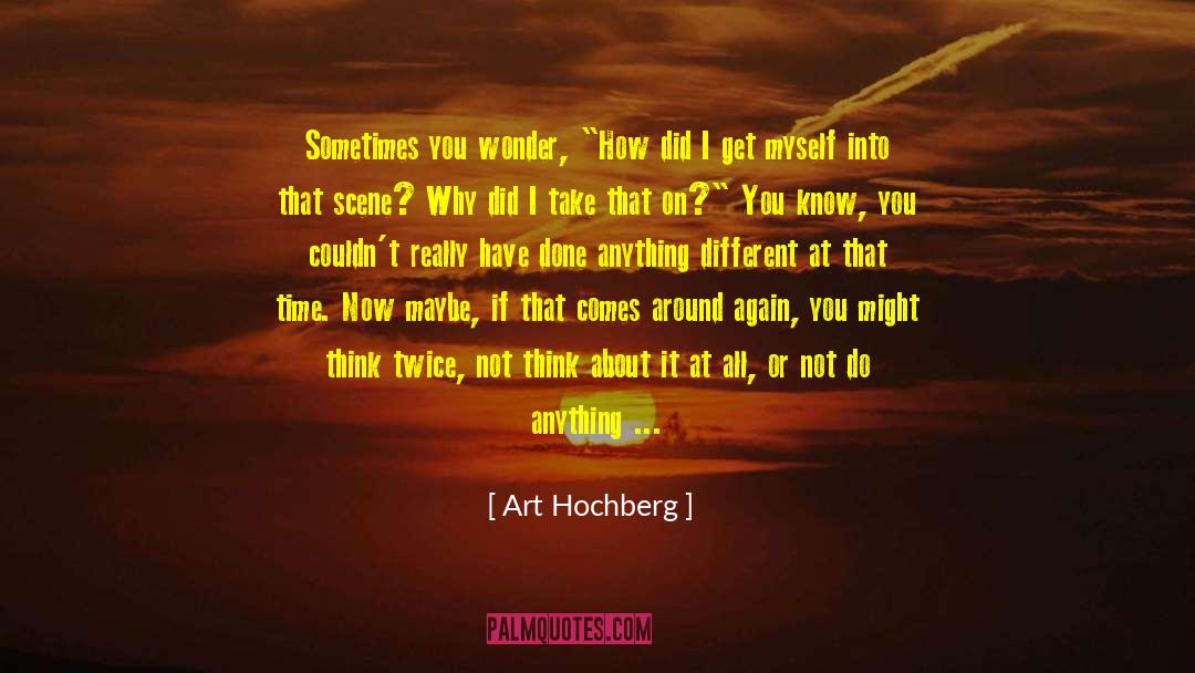 Art Hochberg Quotes: Sometimes you wonder, 