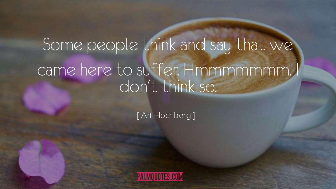 Art Hochberg Quotes: Some people think and say