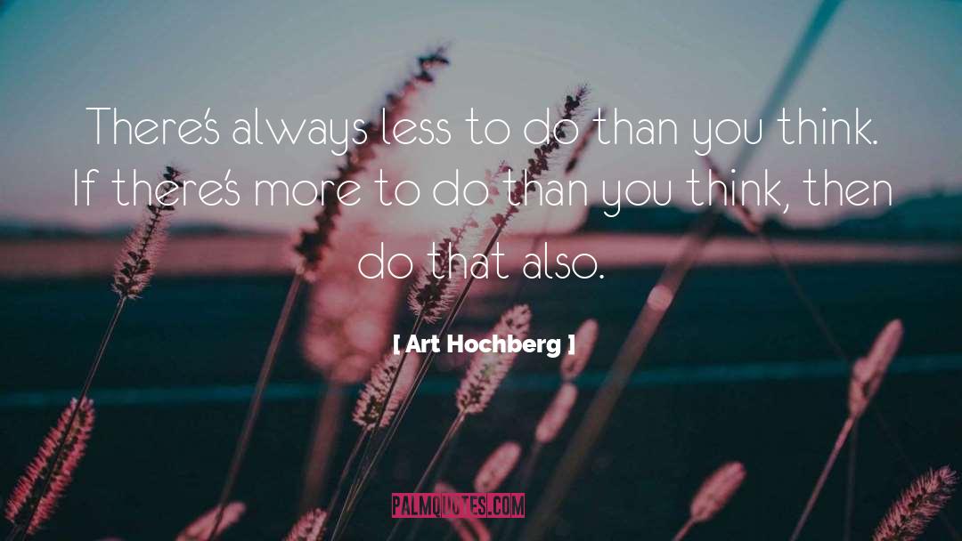 Art Hochberg Quotes: There's always less to do