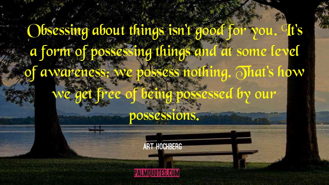 Art Hochberg Quotes: Obsessing about things isn't good