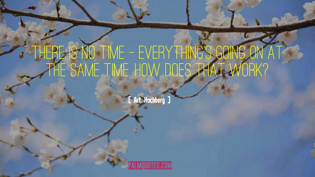 Art Hochberg Quotes: There is no time –