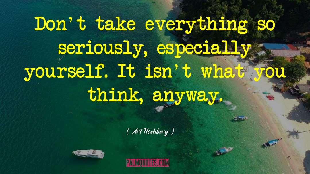 Art Hochberg Quotes: Don't take everything so seriously,