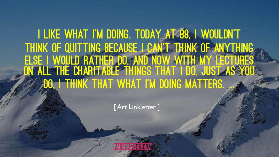 Art Linkletter Quotes: I like what I'm doing.