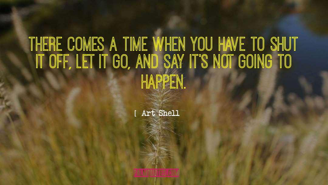 Art Shell Quotes: There comes a time when