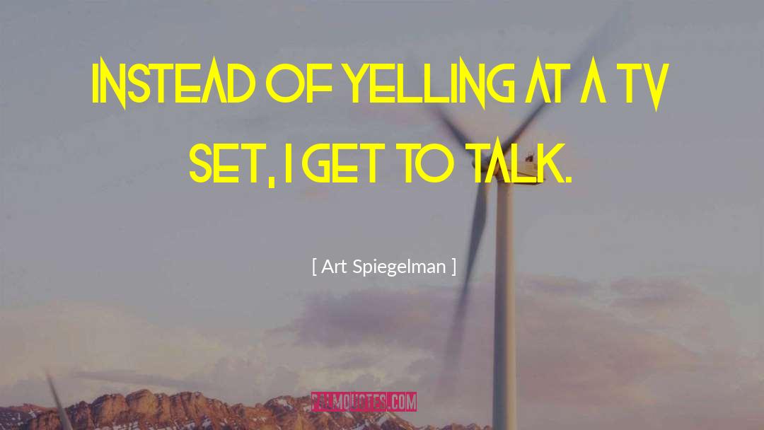 Art Spiegelman Quotes: Instead of yelling at a