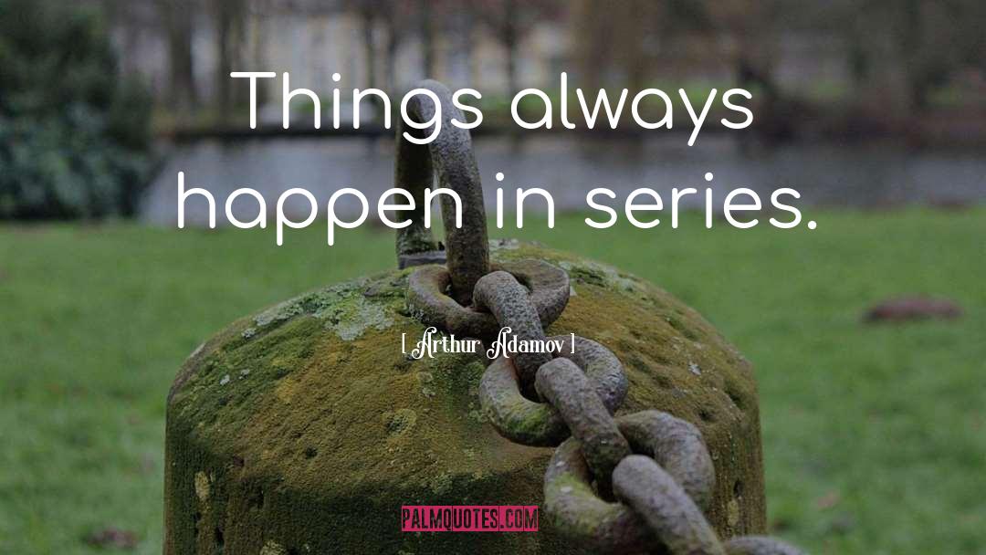 Arthur Adamov Quotes: Things always happen in series.