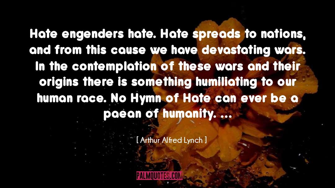 Arthur Alfred Lynch Quotes: Hate engenders hate. Hate spreads