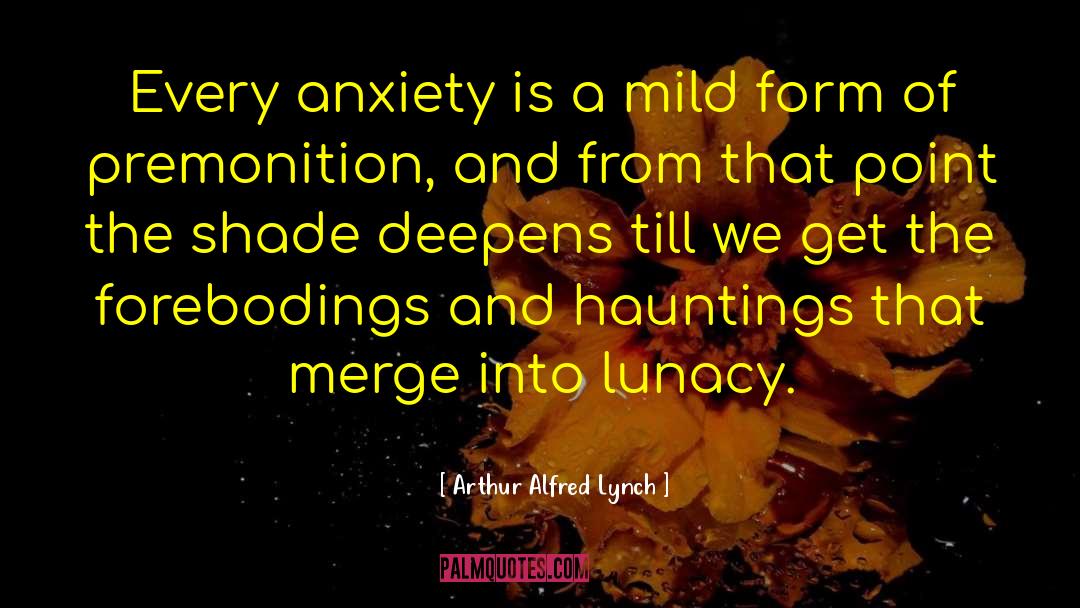 Arthur Alfred Lynch Quotes: Every anxiety is a mild