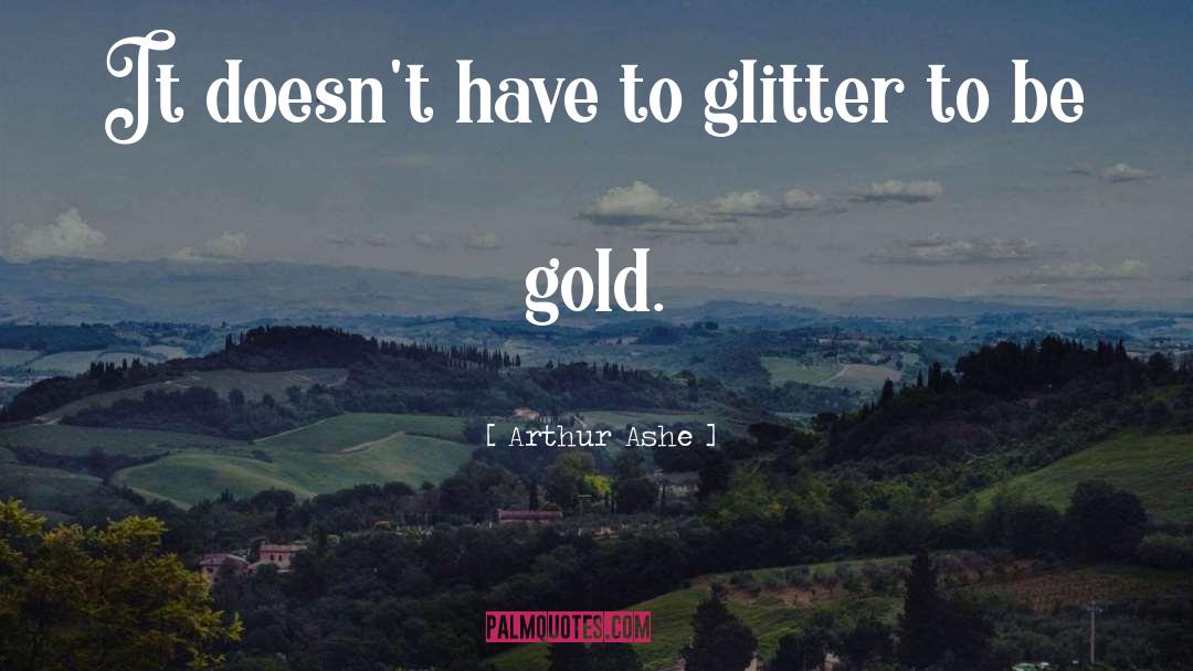 Arthur Ashe Quotes: It doesn't have to glitter