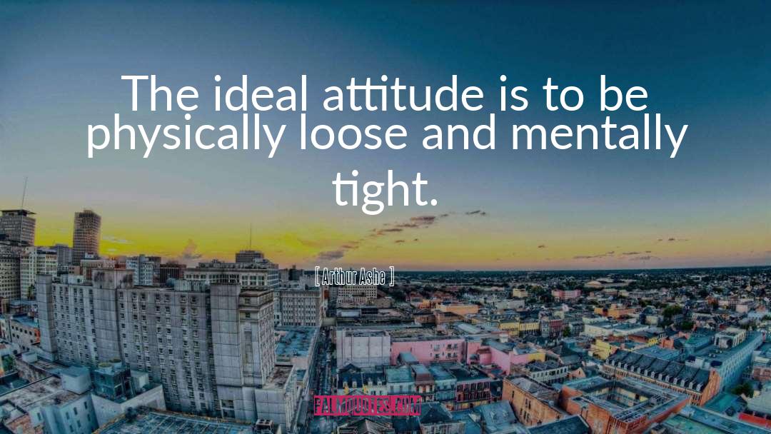 Arthur Ashe Quotes: The ideal attitude is to