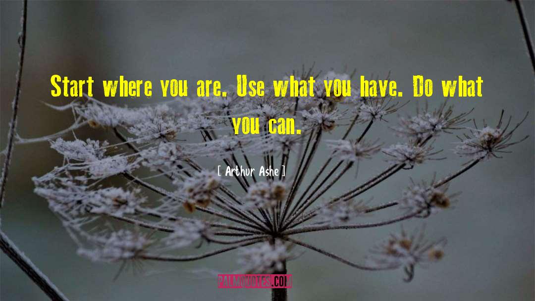 Arthur Ashe Quotes: Start where you are. Use