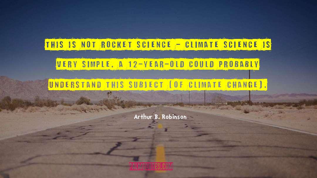 Arthur B. Robinson Quotes: This is not rocket science