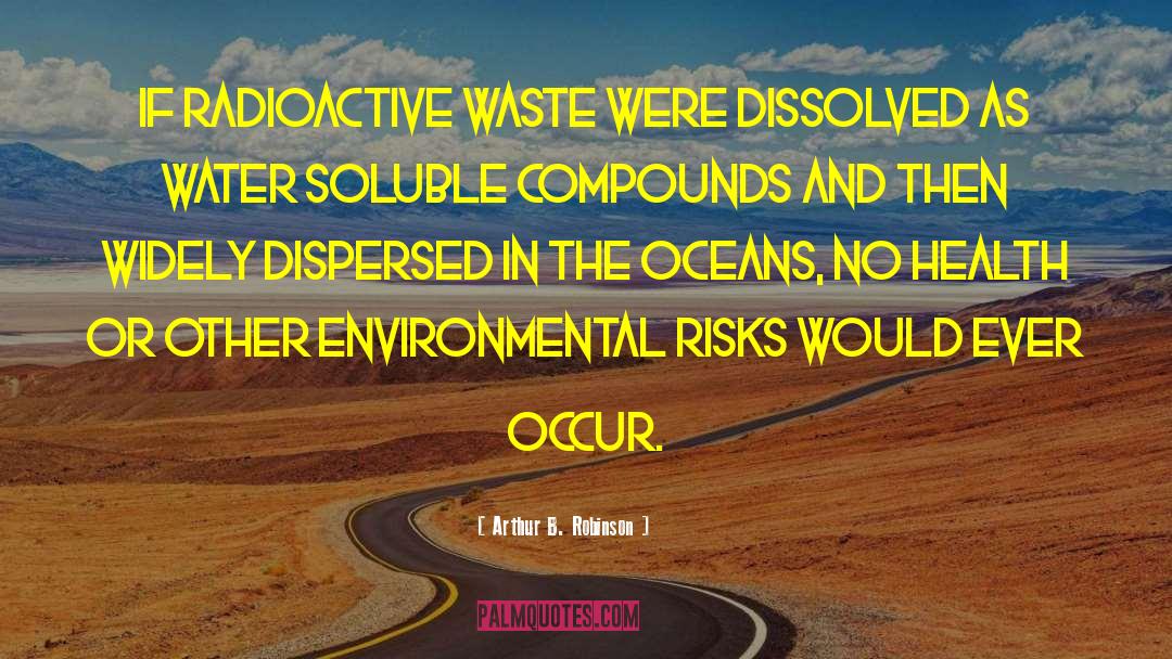 Arthur B. Robinson Quotes: If radioactive waste were dissolved