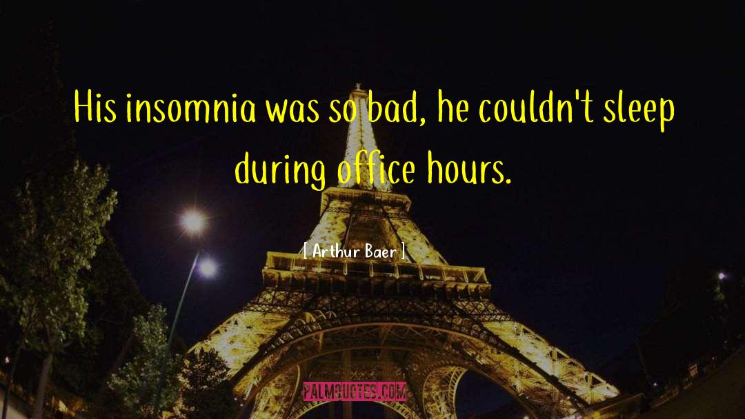 Arthur Baer Quotes: His insomnia was so bad,