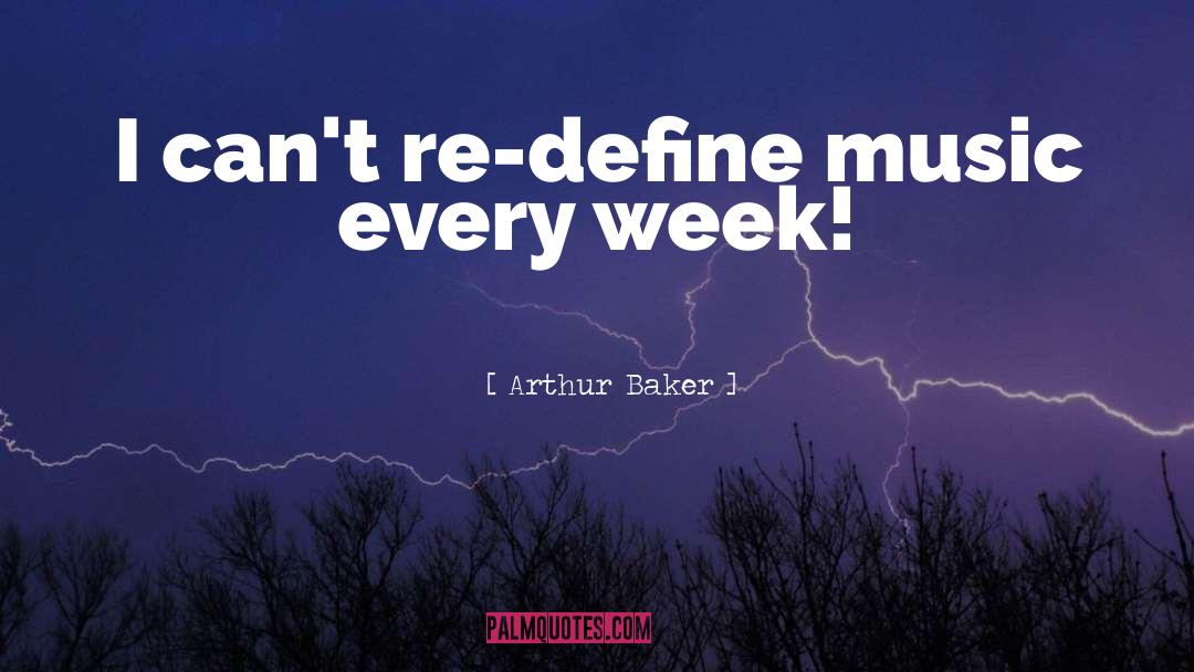 Arthur Baker Quotes: I can't re-define music every